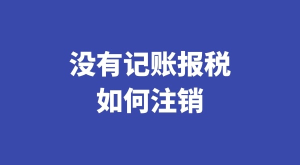 沒(méi)有記賬報稅過(guò)想注銷(xiāo)公司怎么辦理（稅務(wù)異常的公司如何注銷(xiāo)）