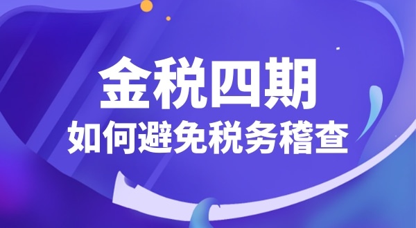 企業(yè)如何應對金稅四期（怎么避免稅務(wù)稽查）