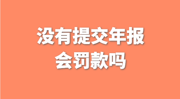 沒(méi)有提交工商年報會(huì )被罰款嗎？如何補交工商年報