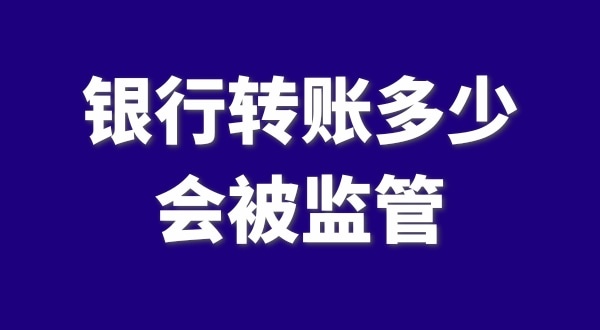 現在公轉私、私對私轉賬多少會(huì )被監管？如何防止銀行基本戶(hù)被監管？