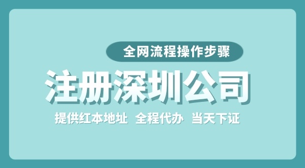 注冊深圳公司全網(wǎng)流程怎么操作？要準備哪些注冊資料